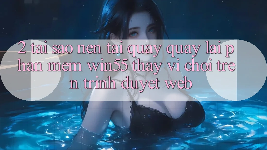 2. Tại Sao Nên Tải quay quay lại Phần mềm Win55 Thay Vì Chơi Trên Trình Duyệt Web?