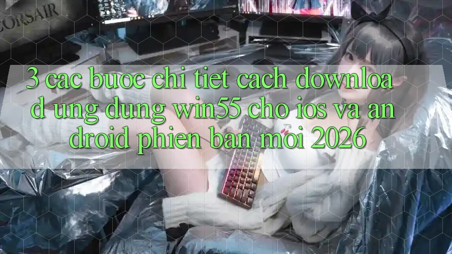 3. Các bước Chi Tiết Cách Download Ứng dụng Win55 Cho iOS Và Android Phiên bản mới 2026 3. Các bước Chi Tiết Cách Download Ứng dụng Win55 Cho iOS Và Android Phiên bản mới 2026