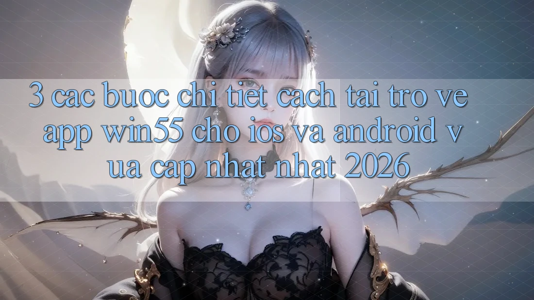 3. Các bước Chi Tiết Cách Tải trở về App Win55 Cho iOS Và Android Vừa cập nhật Nhất 2026 3. Các bước Chi Tiết Cách Tải trở về App Win55 Cho iOS Và Android Vừa cập nhật Nhất 2026