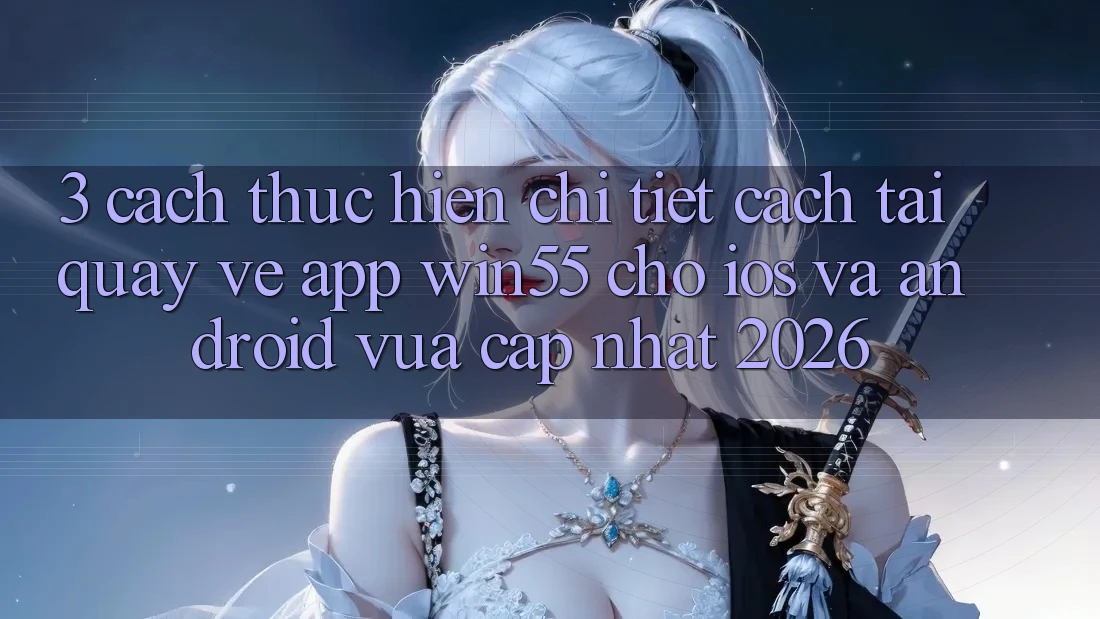 3. Cách thực hiện Chi Tiết Cách Tải quay về App Win55 Cho iOS Và Android Vừa cập nhật 2026 3. Cách thực hiện Chi Tiết Cách Tải quay về App Win55 Cho iOS Và Android Vừa cập nhật 2026