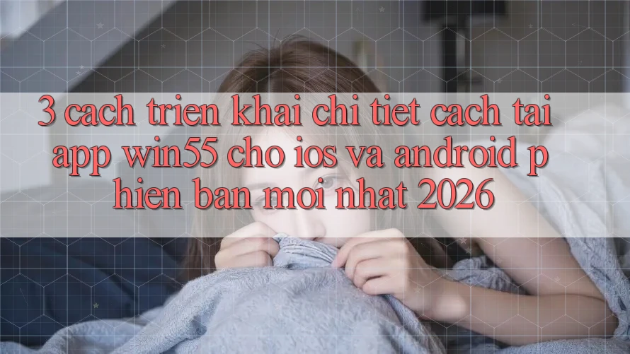 3. Cách triển khai Chi Tiết Cách Tải App Win55 Cho iOS Và Android Phiên bản mới nhất 2026 3. Cách triển khai Chi Tiết Cách Tải App Win55 Cho iOS Và Android Phiên bản mới nhất 2026