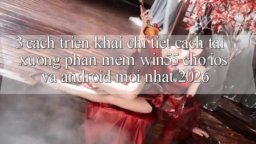 3. Cách triển khai Chi Tiết Cách Tải xuống Phần mềm Win55 Cho iOS Và Android Mới Nhất 2026 3. Cách triển khai Chi Tiết Cách Tải xuống Phần mềm Win55 Cho iOS Và Android Mới Nhất 2026
