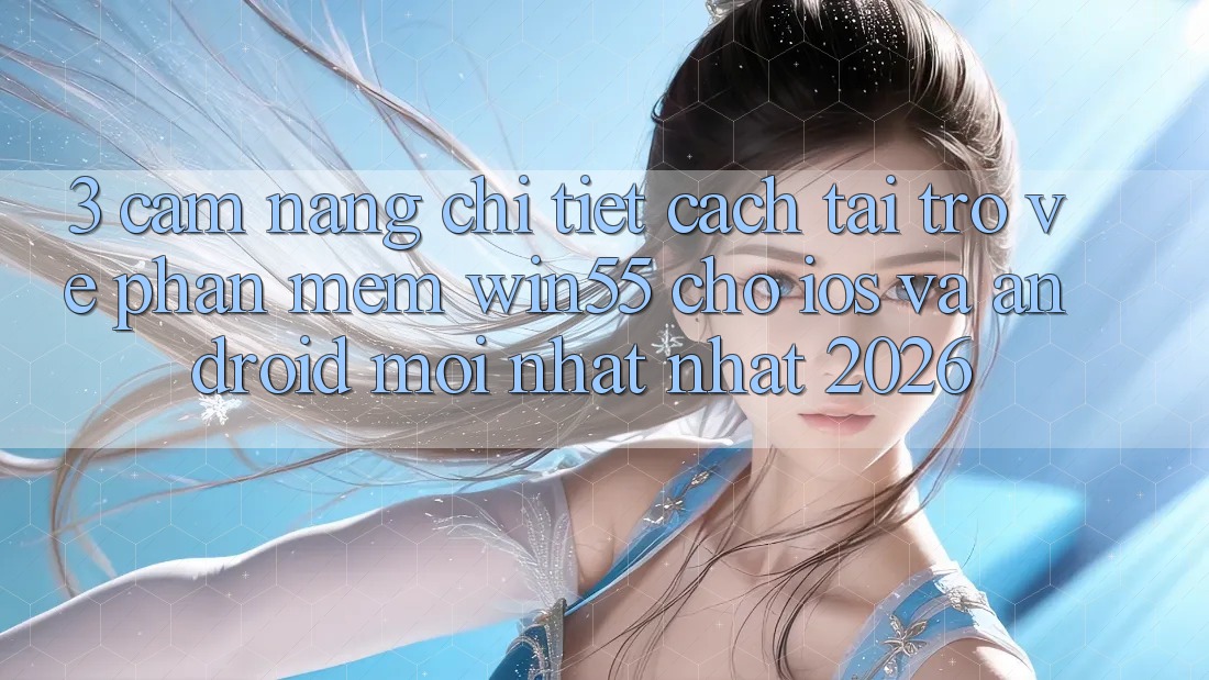 3. Cẩm nang Chi Tiết Cách Tải trở về Phần mềm Win55 Cho iOS Và Android Mới nhất Nhất 2026 3. Cẩm nang Chi Tiết Cách Tải trở về Phần mềm Win55 Cho iOS Và Android Mới nhất Nhất 2026