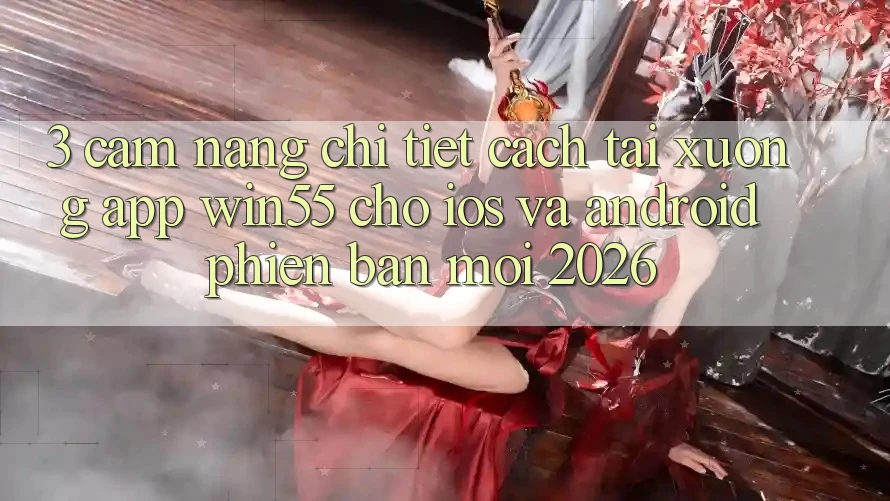 3. Cẩm nang Chi Tiết Cách Tải xuống App Win55 Cho iOS Và Android Phiên bản mới 2026