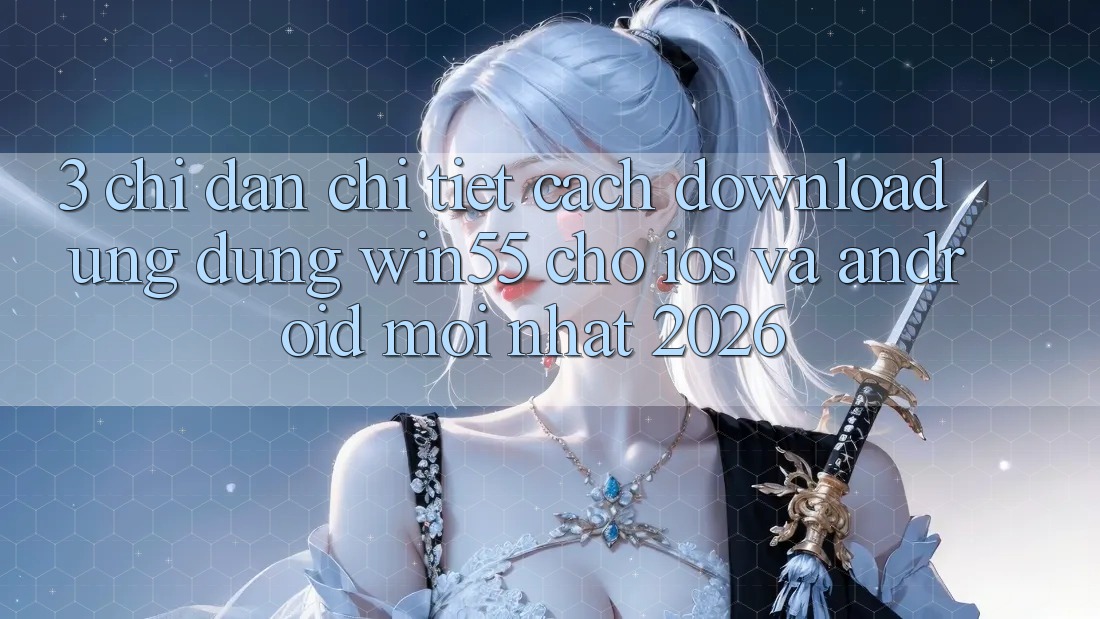 3. Chỉ dẫn Chi Tiết Cách Download Ứng dụng Win55 Cho iOS Và Android Mới nhất 2026 3. Chỉ dẫn Chi Tiết Cách Download Ứng dụng Win55 Cho iOS Và Android Mới nhất 2026