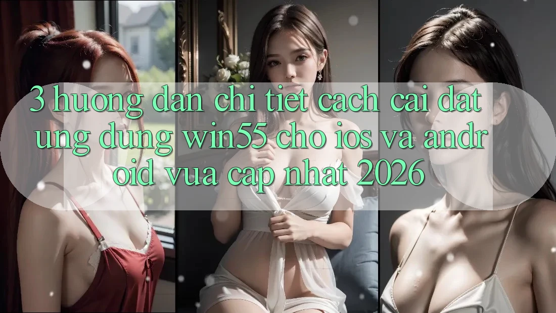 3. Hướng Dẫn Chi Tiết Cách Cài đặt Ứng dụng Win55 Cho iOS Và Android Vừa cập nhật 2026 3. Hướng Dẫn Chi Tiết Cách Cài đặt Ứng dụng Win55 Cho iOS Và Android Vừa cập nhật 2026