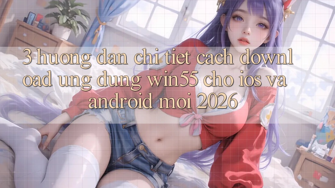 3. Hướng Dẫn Chi Tiết Cách Download Ứng dụng Win55 Cho iOS Và Android Mới 2026 3. Hướng Dẫn Chi Tiết Cách Download Ứng dụng Win55 Cho iOS Và Android Mới 2026