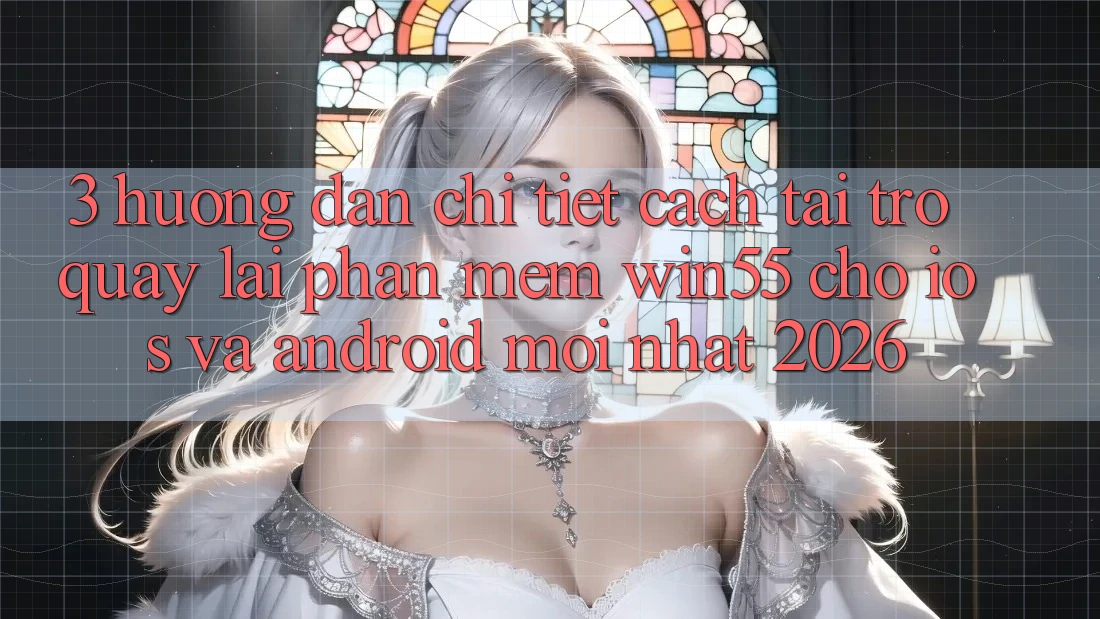 3. Hướng Dẫn Chi Tiết Cách Tải trở quay lại Phần mềm Win55 Cho iOS Và Android Mới Nhất 2026 3. Hướng Dẫn Chi Tiết Cách Tải trở quay lại Phần mềm Win55 Cho iOS Và Android Mới Nhất 2026