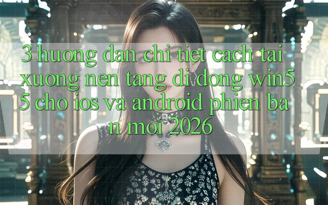 3. Hướng Dẫn Chi Tiết Cách Tải xuống Nền tảng di động Win55 Cho iOS Và Android Phiên bản mới 2026 3. Hướng Dẫn Chi Tiết Cách Tải xuống Nền tảng di động Win55 Cho iOS Và Android Phiên bản mới 2026