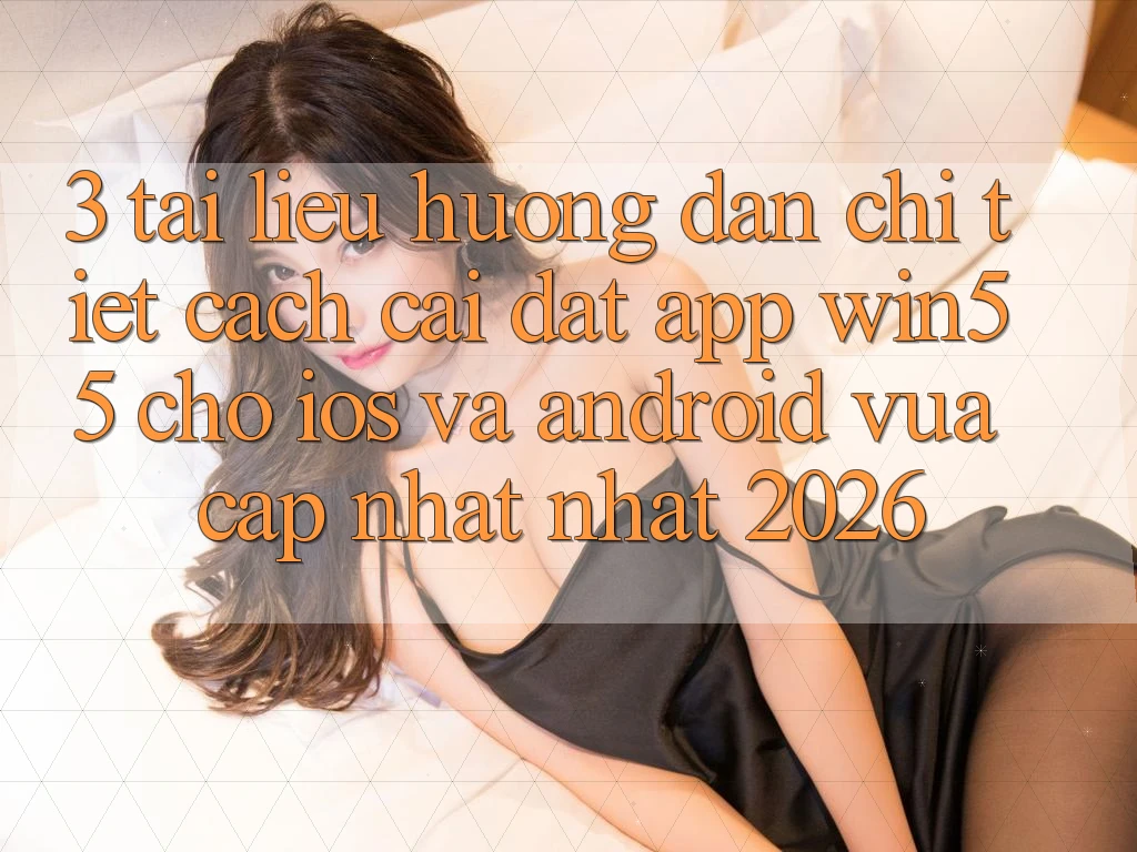 3. Tài liệu hướng dẫn Chi Tiết Cách Cài đặt App Win55 Cho iOS Và Android Vừa cập nhật Nhất 2026 3. Tài liệu hướng dẫn Chi Tiết Cách Cài đặt App Win55 Cho iOS Và Android Vừa cập nhật Nhất 2026