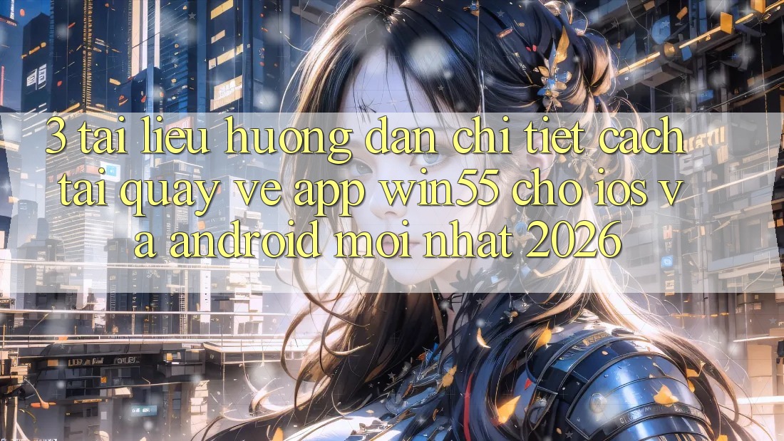 3. Tài liệu hướng dẫn Chi Tiết Cách Tải quay về App Win55 Cho iOS Và Android Mới Nhất 2026 3. Tài liệu hướng dẫn Chi Tiết Cách Tải quay về App Win55 Cho iOS Và Android Mới Nhất 2026