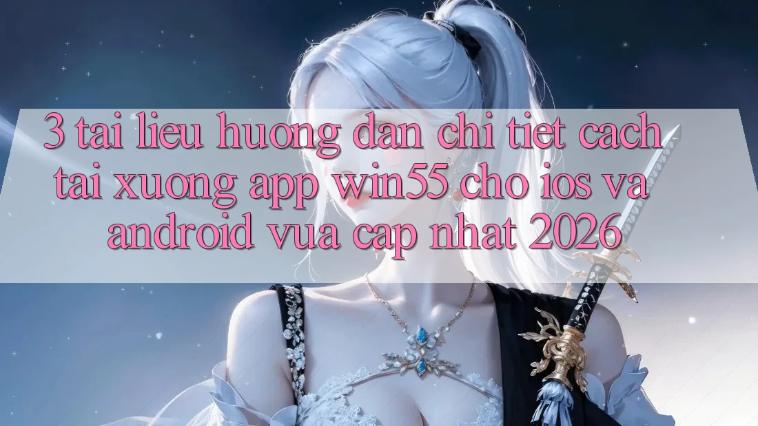 3. Tài liệu hướng dẫn Chi Tiết Cách Tải xuống App Win55 Cho iOS Và Android Vừa cập nhật 2026 3. Tài liệu hướng dẫn Chi Tiết Cách Tải xuống App Win55 Cho iOS Và Android Vừa cập nhật 2026