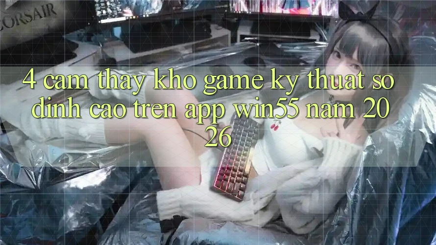4. Cảm thấy Kho Game Kỹ Thuật Số Đỉnh Cao Trên App Win55 Năm 2026