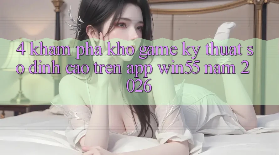 4. Khám Phá Kho Game Kỹ Thuật Số Đỉnh Cao Trên App Win55 Năm 2026