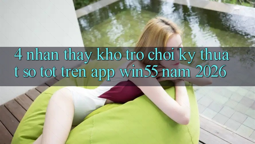 4. Nhận thấy Kho Trò chơi Kỹ Thuật Số Tốt Trên App Win55 Năm 2026 4. Nhận thấy Kho Trò chơi Kỹ Thuật Số Tốt Trên App Win55 Năm 2026