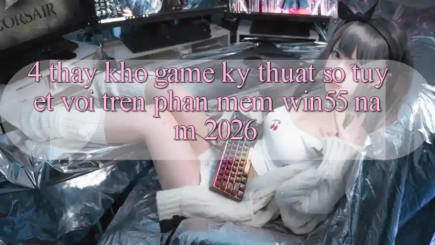 4. Thấy Kho Game Kỹ Thuật Số Tuyệt vời Trên Phần mềm Win55 Năm 2026