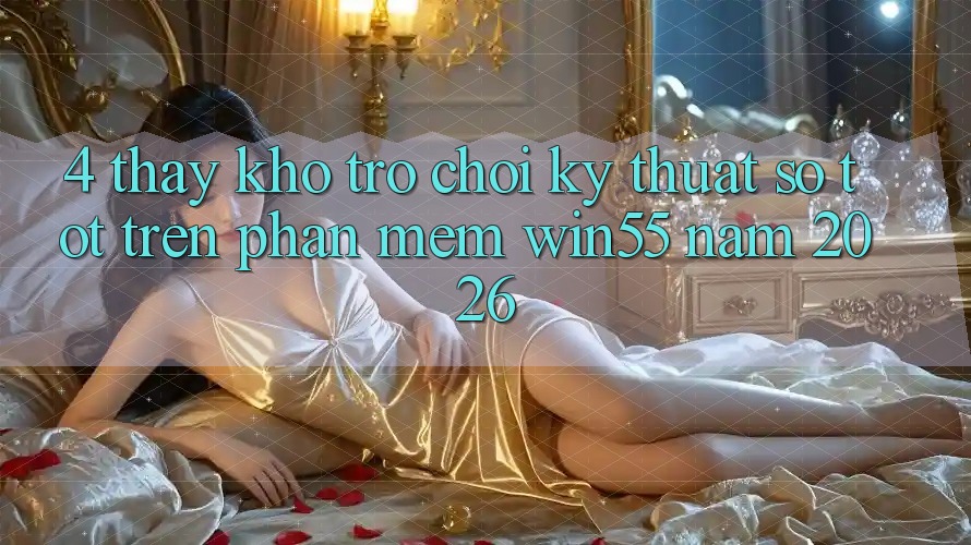 4. Thấy Kho Trò chơi Kỹ Thuật Số Tốt Trên Phần mềm Win55 Năm 2026