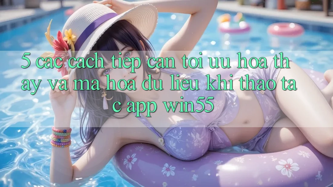 5. Các Cách tiếp cận Tối Ưu Hóa Thấy Và Mã hóa dữ liệu Khi Thao tác App Win55 5. Các Cách tiếp cận Tối Ưu Hóa Thấy Và Mã hóa dữ liệu Khi Thao tác App Win55