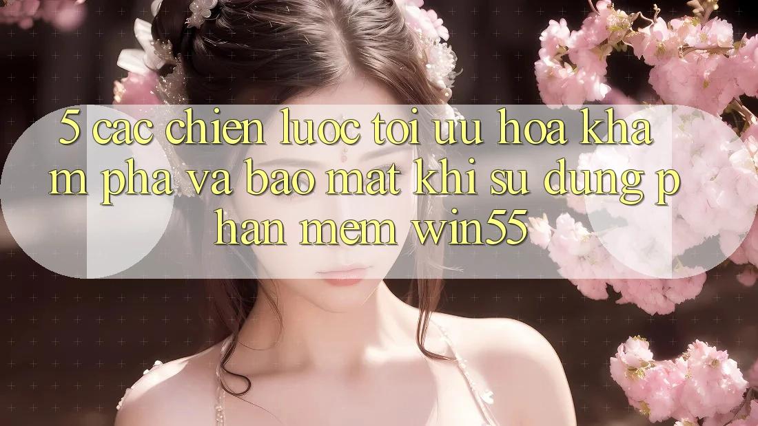 5. Các Chiến Lược Tối Ưu Hóa Khám phá Và Bảo Mật Khi Sử Dụng Phần mềm Win55 5. Các Chiến Lược Tối Ưu Hóa Khám phá Và Bảo Mật Khi Sử Dụng Phần mềm Win55