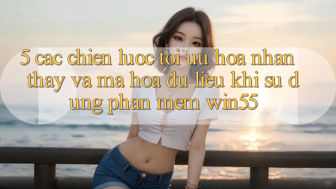5. Các Chiến Lược Tối Ưu Hóa Nhận thấy Và Mã hóa dữ liệu Khi Sử Dụng Phần mềm Win55 5. Các Chiến Lược Tối Ưu Hóa Nhận thấy Và Mã hóa dữ liệu Khi Sử Dụng Phần mềm Win55