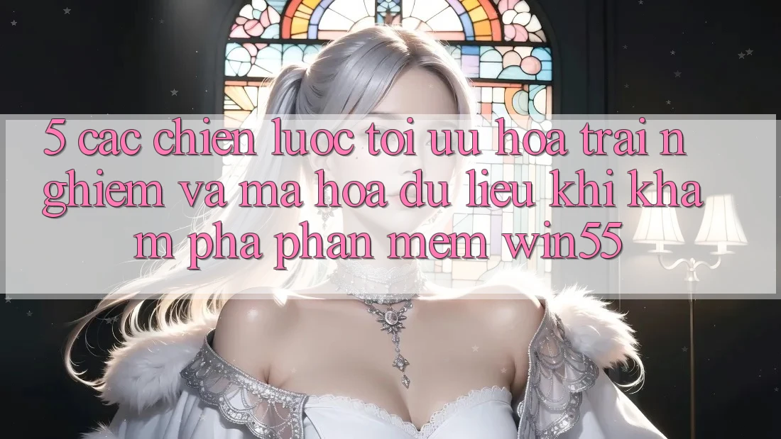5. Các Chiến Lược Tối Ưu Hóa Trải Nghiệm Và Mã hóa dữ liệu Khi Khám phá Phần mềm Win55 5. Các Chiến Lược Tối Ưu Hóa Trải Nghiệm Và Mã hóa dữ liệu Khi Khám phá Phần mềm Win55