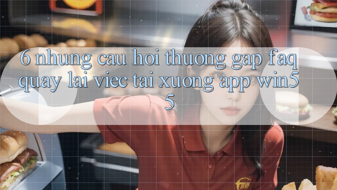 6. Những Câu Hỏi Thường Gặp (FAQ) Quay lại Việc Tải xuống App Win55