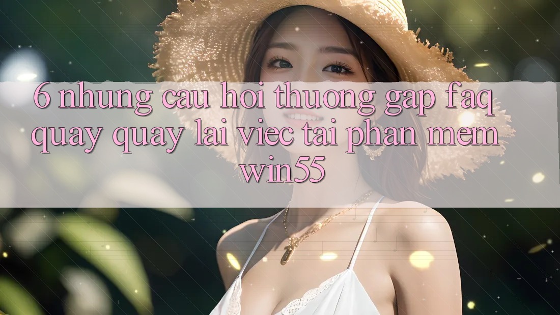 6. Những Câu Hỏi Thường Gặp (FAQ) Quay quay lại Việc Tải Phần mềm Win55 6. Những Câu Hỏi Thường Gặp (FAQ) Quay quay lại Việc Tải Phần mềm Win55