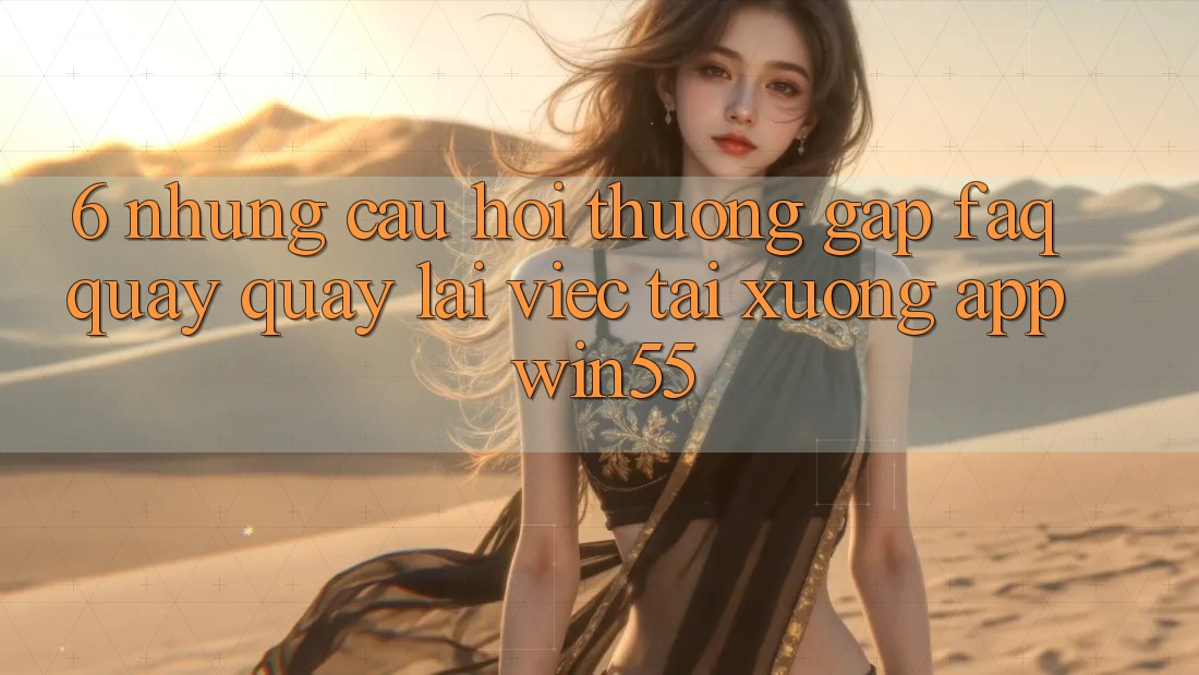 6. Những Câu Hỏi Thường Gặp (FAQ) Quay quay lại Việc Tải xuống App Win55 6. Những Câu Hỏi Thường Gặp (FAQ) Quay quay lại Việc Tải xuống App Win55