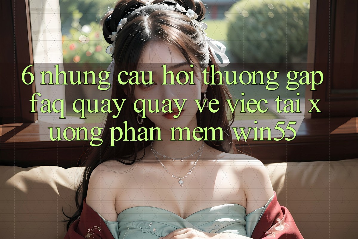 6. Những Câu Hỏi Thường Gặp (FAQ) Quay quay về Việc Tải xuống Phần mềm Win55