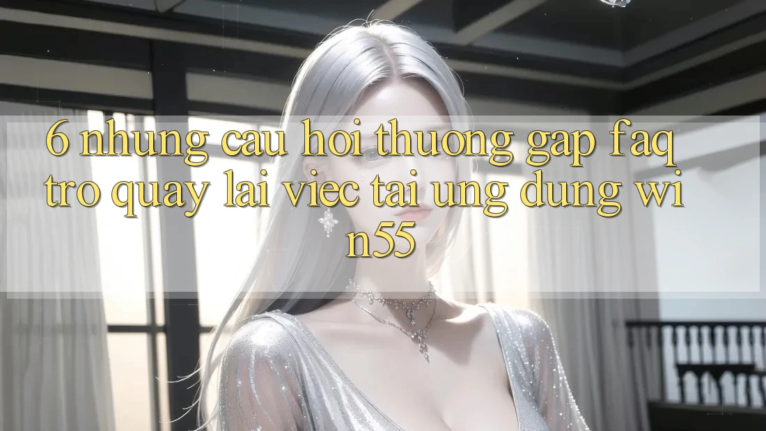 6. Những Câu Hỏi Thường Gặp (FAQ) Trở quay lại Việc Tải Ứng dụng Win55 6. Những Câu Hỏi Thường Gặp (FAQ) Trở quay lại Việc Tải Ứng dụng Win55