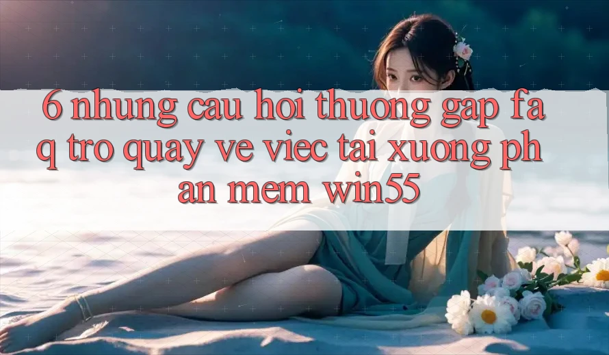 6. Những Câu Hỏi Thường Gặp (FAQ) Trở quay về Việc Tải xuống Phần mềm Win55 6. Những Câu Hỏi Thường Gặp (FAQ) Trở quay về Việc Tải xuống Phần mềm Win55