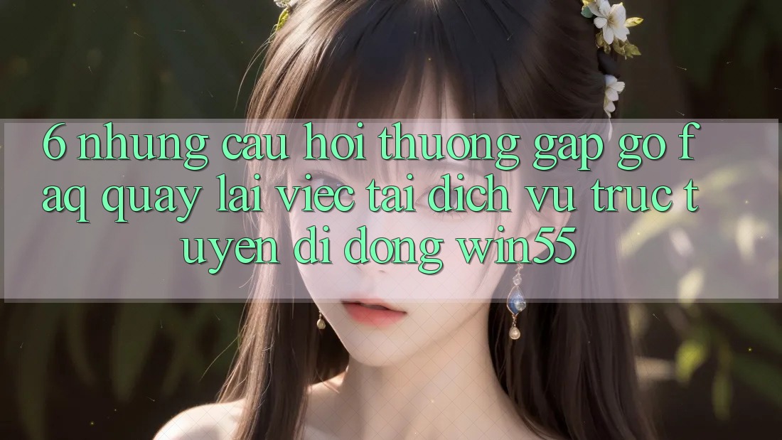 6. Những Câu Hỏi Thường Gặp gỡ (FAQ) Quay lại Việc Tải Dịch vụ trực tuyến di động Win55 6. Những Câu Hỏi Thường Gặp gỡ (FAQ) Quay lại Việc Tải Dịch vụ trực tuyến di động Win55