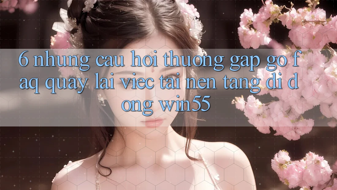6. Những Câu Hỏi Thường Gặp gỡ (FAQ) Quay lại Việc Tải Nền tảng di động Win55 6. Những Câu Hỏi Thường Gặp gỡ (FAQ) Quay lại Việc Tải Nền tảng di động Win55