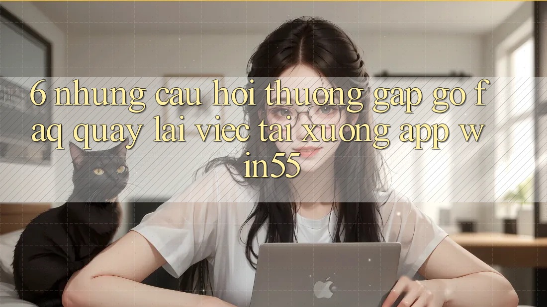 6. Những Câu Hỏi Thường Gặp gỡ (FAQ) Quay lại Việc Tải xuống App Win55