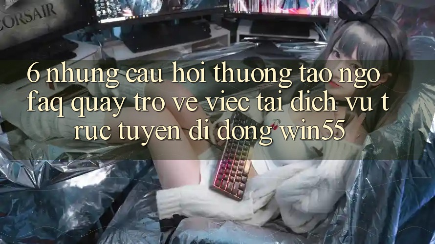 6. Những Câu Hỏi Thường Tao ngộ (FAQ) Quay trở về Việc Tải Dịch vụ trực tuyến di động Win55 6. Những Câu Hỏi Thường Tao ngộ (FAQ) Quay trở về Việc Tải Dịch vụ trực tuyến di động Win55