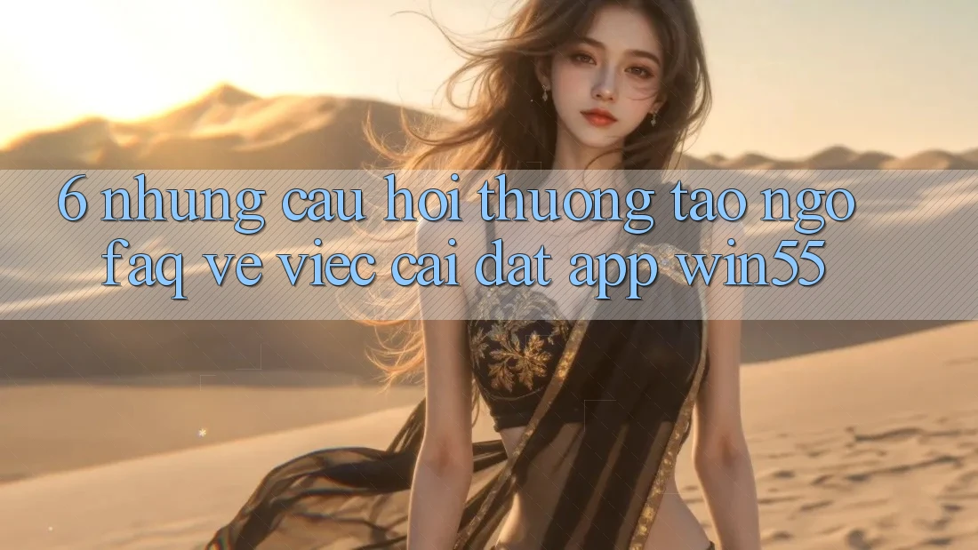 6. Những Câu Hỏi Thường Tao ngộ (FAQ) Về Việc Cài đặt App Win55 6. Những Câu Hỏi Thường Tao ngộ (FAQ) Về Việc Cài đặt App Win55