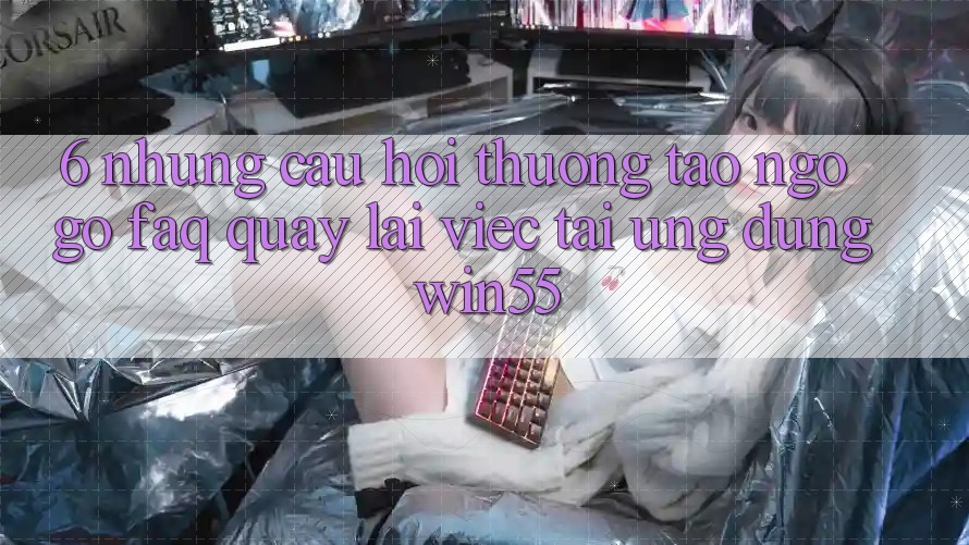 6. Những Câu Hỏi Thường Tao ngộ gỡ (FAQ) Quay lại Việc Tải Ứng dụng Win55 6. Những Câu Hỏi Thường Tao ngộ gỡ (FAQ) Quay lại Việc Tải Ứng dụng Win55