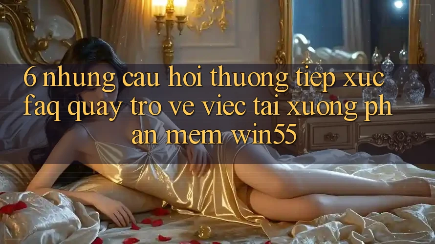 6. Những Câu Hỏi Thường Tiếp xúc (FAQ) Quay trở về Việc Tải xuống Phần mềm Win55 6. Những Câu Hỏi Thường Tiếp xúc (FAQ) Quay trở về Việc Tải xuống Phần mềm Win55