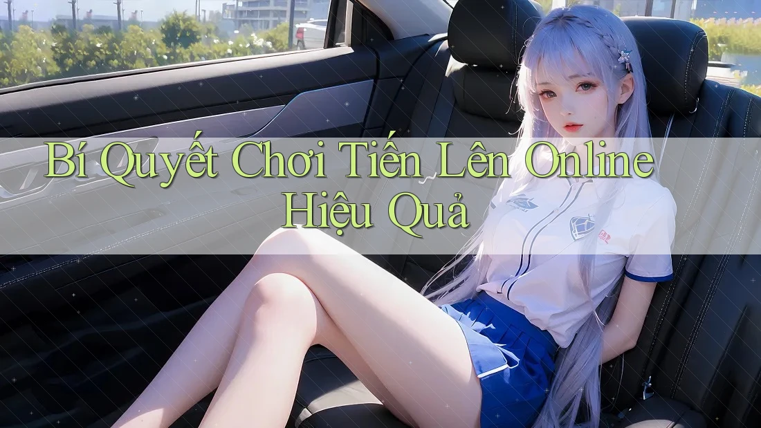 Bí Quyết Chơi Tiến Lên Online Hiệu Quả