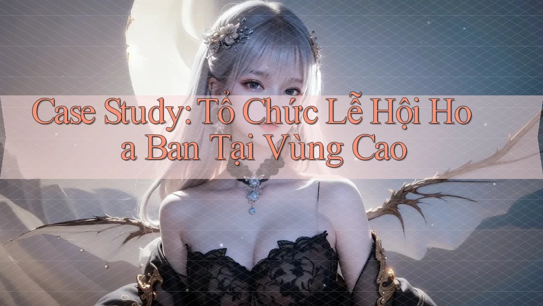 Case Study: Tổ Chức Lễ Hội Hoa Ban Tại Vùng Cao