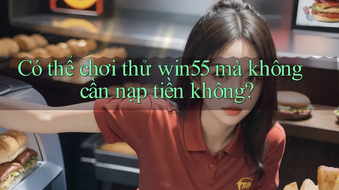Có thể chơi thử win55 mà không cần nạp tiền không? Có thể chơi thử win55 mà không cần nạp tiền không?