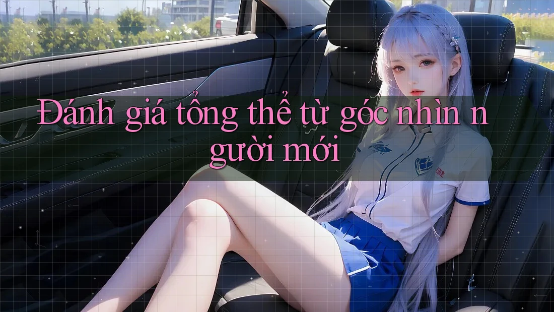 Đánh giá tổng thể - Từ góc nhìn người mới