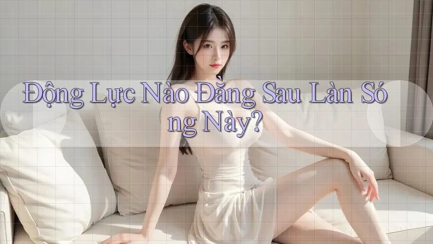 Động Lực Nào Đằng Sau Làn Sóng Này?
