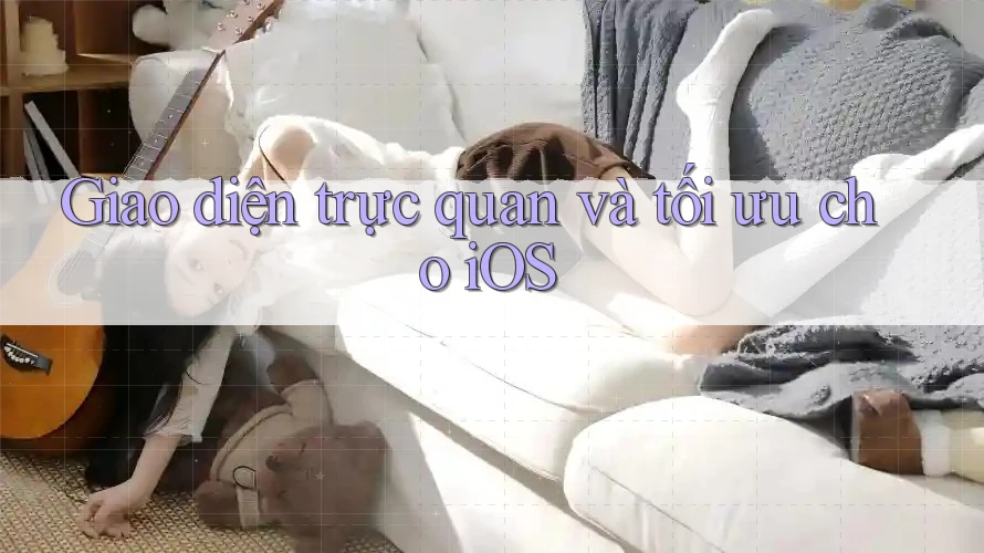 Giao diện trực quan và tối ưu cho iOS