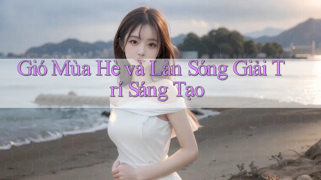 Gió Mùa Hè và Làn Sóng Giải Trí Sáng Tạo