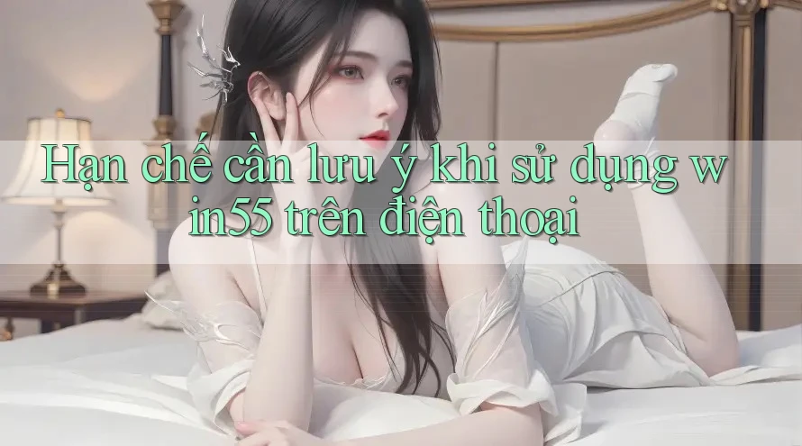 Hạn chế cần lưu ý khi sử dụng win55 trên điện thoại Hạn chế cần lưu ý khi sử dụng win55 trên điện thoại