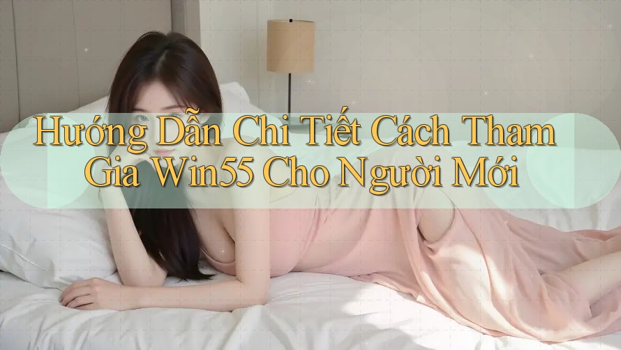 Hướng Dẫn Chi Tiết Cách Tham Gia Win55 Cho Người Mới Hướng Dẫn Chi Tiết Cách Tham Gia Win55 Cho Người Mới