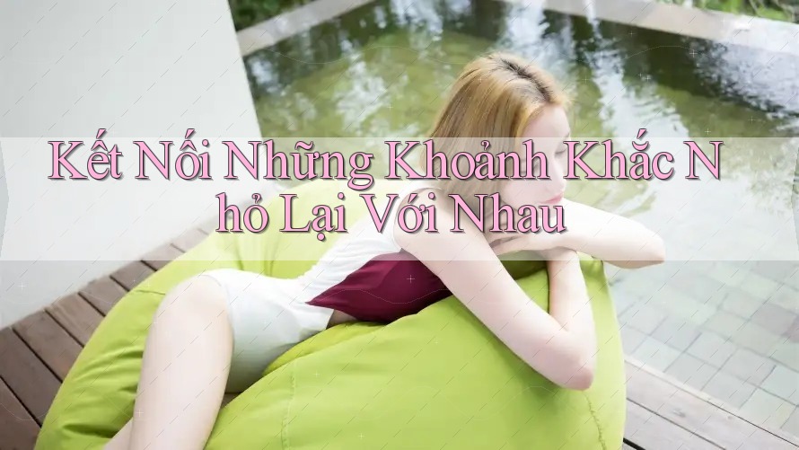 Kết Nối Những Khoảnh Khắc Nhỏ Lại Với Nhau Kết Nối Những Khoảnh Khắc Nhỏ Lại Với Nhau