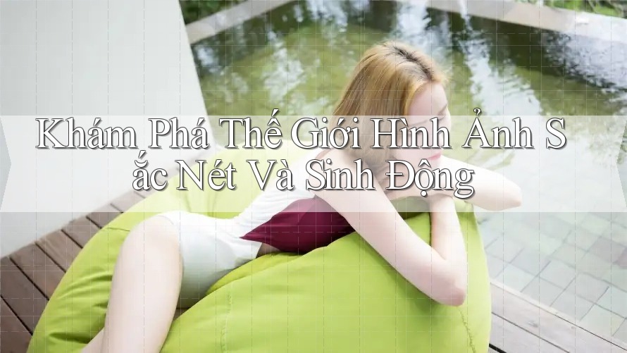 Khám Phá Thế Giới Hình Ảnh Sắc Nét Và Sinh Động