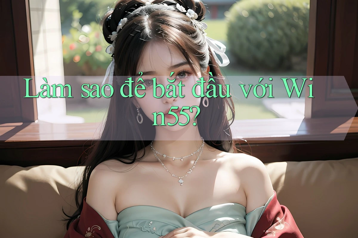 Làm sao để bắt đầu với Win55?